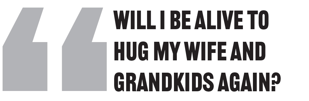 Will I be alive to hug my wife and grandkids again?